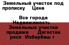 Земельный участок под прописку. › Цена ­ 350 000 - Все города Недвижимость » Земельные участки продажа   . Дагестан респ.,Избербаш г.